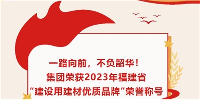 一路向前，不負(fù)韶華！集團(tuán)榮獲2023年福建省“建設(shè)用建材優(yōu)質(zhì)品牌”榮譽(yù)稱(chēng)號(hào)